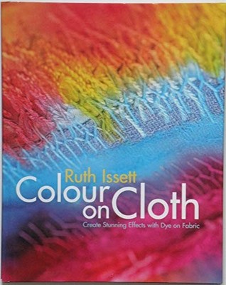 Colour on Cloth: Create Stunning Effects with Dye on Fabric: Col