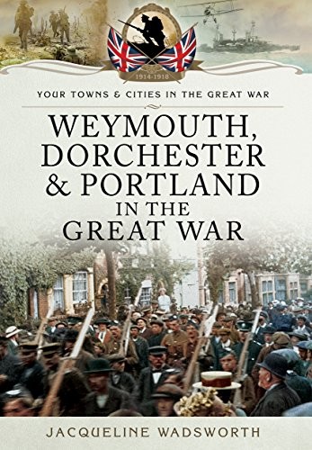 Weymouth, Dorchester & Portland in the Great War (Your Towns a .