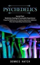 Psychedelics: Sacred Plant Medicines Healing & Psychedelic Experiences
