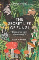 The Secret Life Of Fungi Aliya Whiteley