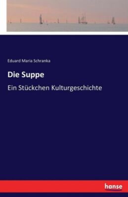 Die Suppe: Ein St?Ckchen Kulturgeschichte