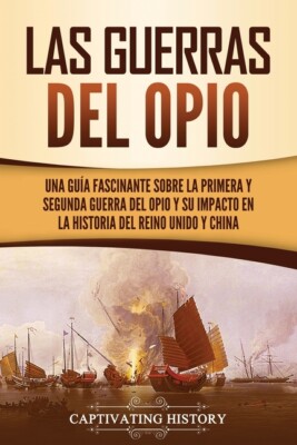 Las Guerras Del Opio: Una Gu?A Fascinante Sobre La Primera Y Segunda Guerra...