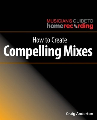 How to Create Compelling Mixes - 9781540024886