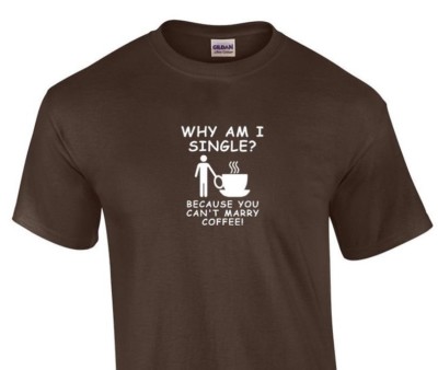 Why am I single Because Coffee T-shirt Funny Caffeine Brown Cotton Shirt