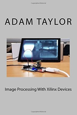 IMAGE PROCESSING WITH XILINX DEVICES By Adam P Taylor *Excellent Condition*