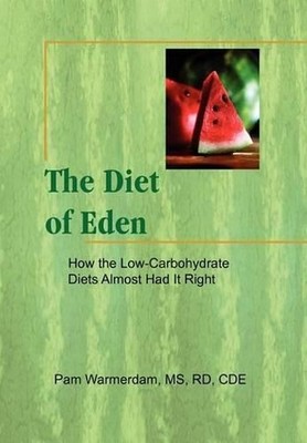 The Diet of Eden: How the Low-Carbohydrate Diets Almost Had It Right by MS Pam R