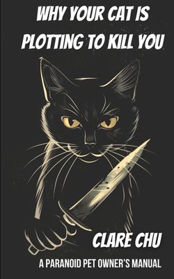 Why Your Cat Is Plotting to Kill You: A Paranoid Pet Owner s Manual (Misguided G