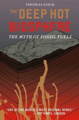 The Deep Hot Biosphere: The Myth of Fossil Fuels, Thomas Gold, 9780387985466