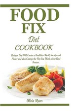 Food Fix Diet Cookbook: Recipes That Will Create a Healthier World, Society and