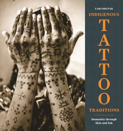 Indigenous Tattoo Traditions: Humanity through Skin and Ink by Lars Krutak