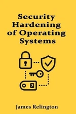 Security Hardening of Operating Systems: Windows, Linux, and macOS by James Reli