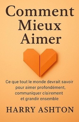 Comment Mieux Aimer: Ce que tout le monde devrait savoir pour aimer profond?ment