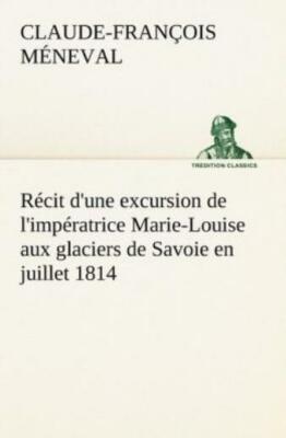 R?Cit D'une Excursion De L'imp?Ratrice Marie-Louise Aux Glaciers De Savoie ...