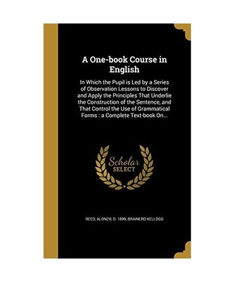 A One-book Course in English: In Which the Pupil is Led by a Series of Observati