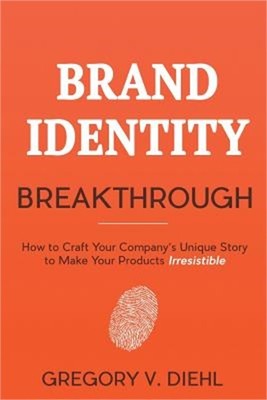 Brand Identity Breakthrough: How to Craft Your Company's Unique Story to Make Yo