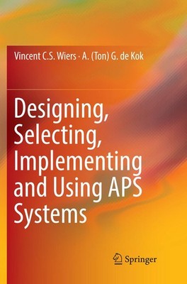 Designing, Selecting, Implementing and Using APS Systems A. (Ton) G. de Kok