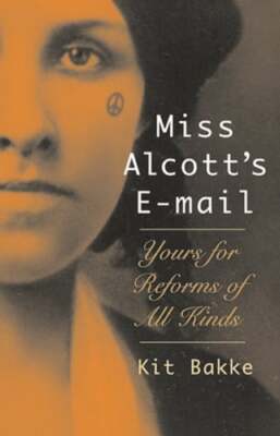 Miss Alcott's E-mail: Yours for Reforms of All Kinds by Kit Bakke: Used