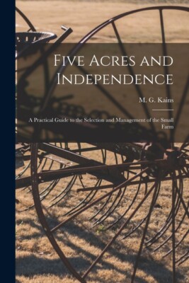 Five Acres And Independence; A Practical Guide To The Selection And Managem...