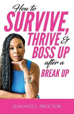 How To Survive, Thrive, And Boss Up After A Break Up by Shaunt? L. Proctor Paper