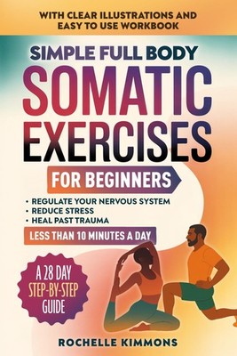 Simple Full Body Somatic Exercises For Beginners: A Step-By-Step Guide To 50...