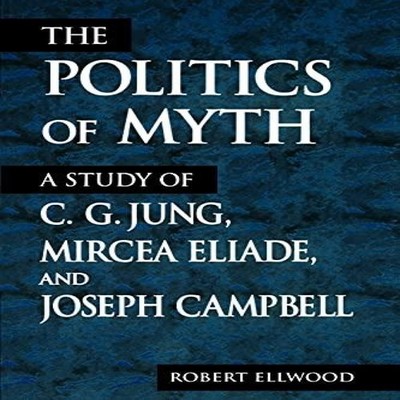 The Politics of Myth A Study of C. G. Jung Mircea Eliade and Jose
