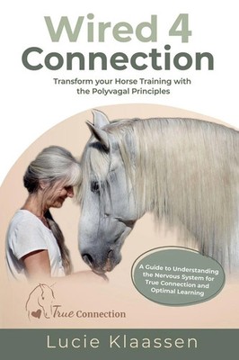 Wired 4 Connection Transform your Horse Training with the Polyvagal Principles