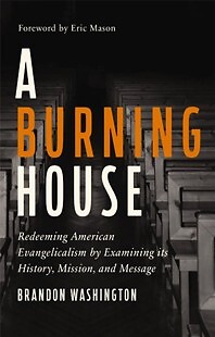 A Burning House: Redeeming American Evangelicalism by Examining its History,