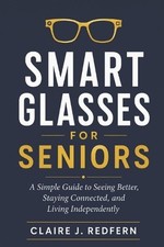 Smart Glasses for Seniors: A Simple Guide to Seeing Better, Staying Connected, a