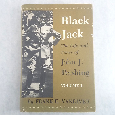 Black Jack The Life & Times of John J Pershing, Vol 1 by Frank Vandiver