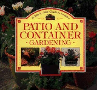 A Step-by-step Guide to Creative Patio and Container Gardening (Step-By-Step...