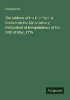 The Address Of The Hon. Wm. A. Graham On The Mecklenburg Declaration Of Independ