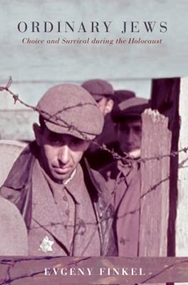 Ordinary Jews : Choice and Survival During the Holocaust Evgeny F