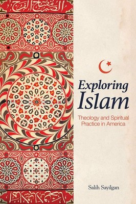 Exploring Islam: Theology and Spiritual Practice in America by Sayilgan