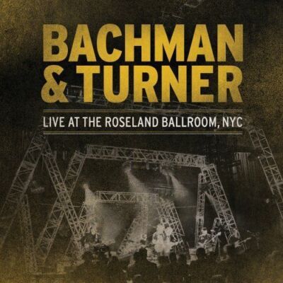 BACHMAN & TURNER - LIVE AT THE ROSELAND BALLROOM, NYC NEW CD
