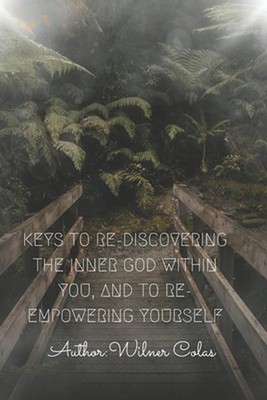 Keys to Re-Discovering the Inner God Within You, and to Re-Empowering Yourself b