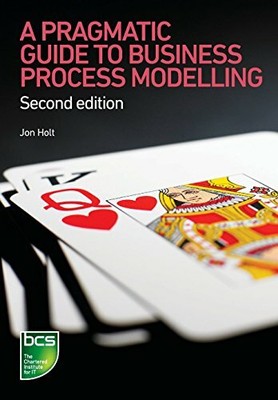 A Pragmatic Guide to Business Process Modelling by Jon Holt 1906124124