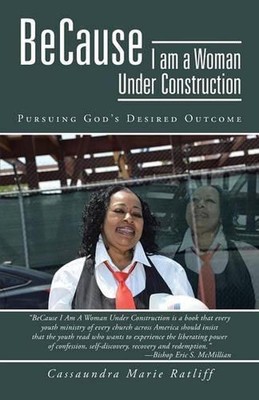 Because I Am a Woman Under Construction: Pursuing God's Desired Outcome by Cassa