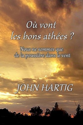 O vont les bons athes ?: Nous ne sommes que de la poussi?re dans le vent by John
