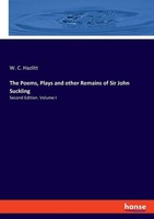 The Poems, Plays And Other Remains Of Sir John Suckling W. C. Hazlitt
