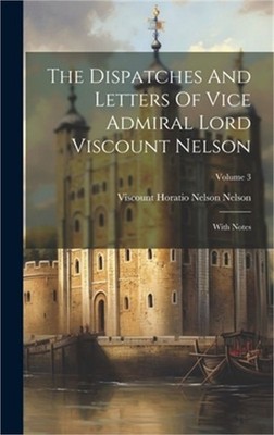 The Dispatches And Letters Of Vice Admiral Lord Viscount Nelson: With Notes; Vol