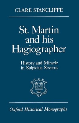 St. Martin and his Hagiographer: History and Miracle in Sulpicius Severus by Cla