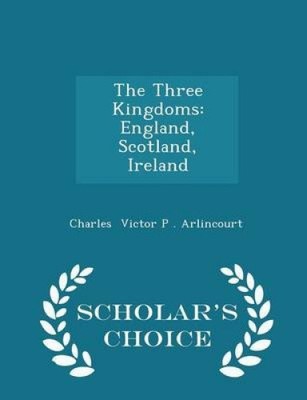 The Three Kingdoms: England, Scotland, Ireland - Scholar's Choice Edition