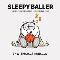 Sleepy Baller A Basketball Story About Getting Enough Rest Stephanie Rudnick