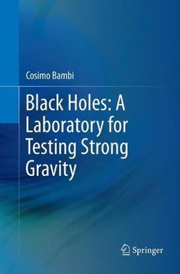 Black Holes: A Laboratory for Testing Strong Gravity by Cosimo Bambi (English) P
