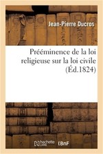 Pr??minence de la Loi Religieuse Sur La Loi Civile: Essai Philosophique Sur Leur