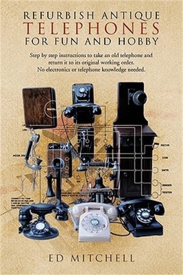 Refurbish Antique Telephones for Fun and Hobby: Step by Step Instructions to Tak