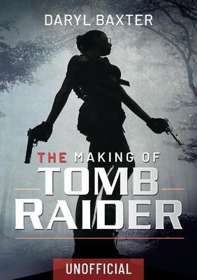 The Making of Tomb Raider by Daryl Baxter - 9781399002059