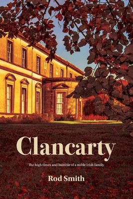 Clancarty: The high times and humble of a noble Irish family by Rod Smith Paperb