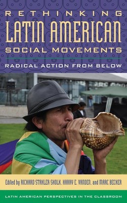 Rethinking Latin American Social Movements: Radical Action from Below by Richard