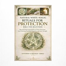 Natural White Magic Rituals for Protection Bible for Beginners